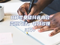 11種零基礎抖音內容變現方法，每月多賺3萬+