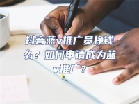 抖音藍(lán)v推廣員掙錢么？如何申請成為藍(lán)v推廣？