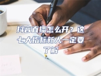 抖音直播怎么開(kāi)？這七大指標(biāo)新人一定要了解