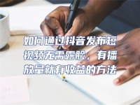 如何通過抖音發(fā)布短視頻無需露臉，有播放量就有收益的方法