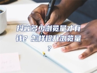 抖音多少瀏覽量才有錢？怎樣提升瀏覽量？