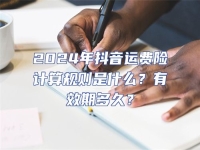 2024年抖音運費險計算規則是什么？有效期多久？