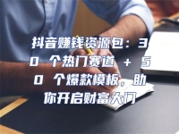 抖音賺錢資源包：30 個熱門賽道 + 50 個爆款模板，助你開啟財富大門