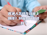 普通人怎樣在抖音上賺錢？抖音如何打造好？