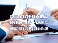 抖音全民任務真的能賺錢嗎？看一場直播就能賺幾塊到幾十塊