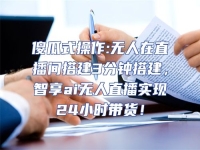 傻瓜式操作:無人在直播間搭建3分鐘搭建，智享ai無人直播實現24小時帶貨！