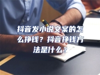 抖音發(fā)小說文案的怎么掙錢？抖音掙錢方法是什么？