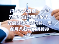 抖音無(wú)人直播：一鍵開(kāi)啟全自動(dòng)賺錢(qián)模式，無(wú)需經(jīng)驗(yàn)也能玩轉(zhuǎn)，揭秘月入數(shù)萬(wàn)的銷(xiāo)售神話(huà)！