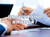 抖音小程序賺錢項(xiàng)目，保姆級(jí)教程來了