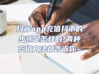 抖音app充值抖幣的步驟是怎樣的?兩種充值方法都告訴你~