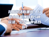 抖店玩法有哪些？抖音小店最賺錢的5種玩法，總有一種適合你！