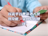 抖音平臺(tái)帶貨達(dá)人提現(xiàn)攻略，實(shí)現(xiàn)輕松賺錢(qián)