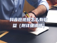 抖音短視頻怎么有收益（附詳細(xì)說明）