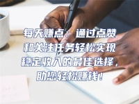 每天賺點：通過點贊和關注任務輕松實現穩定收入的最佳選擇，助您輕松賺錢！