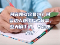 抖音賺錢容易嗎？抖音達(dá)人賺錢經(jīng)驗分享，整天刷手機(jī)，不如賺點(diǎn)錢